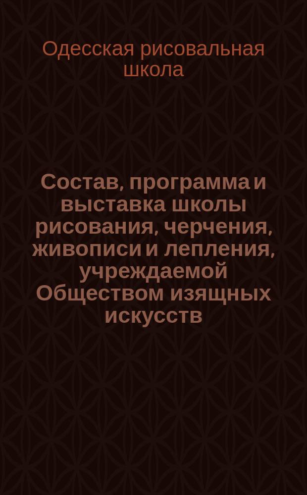 Состав, программа и выставка школы рисования, черчения, живописи и лепления, учреждаемой Обществом изящных искусств