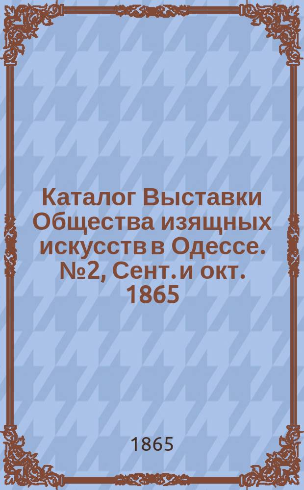 Каталог Выставки Общества изящных искусств в Одессе. № 2, Сент. и окт. 1865