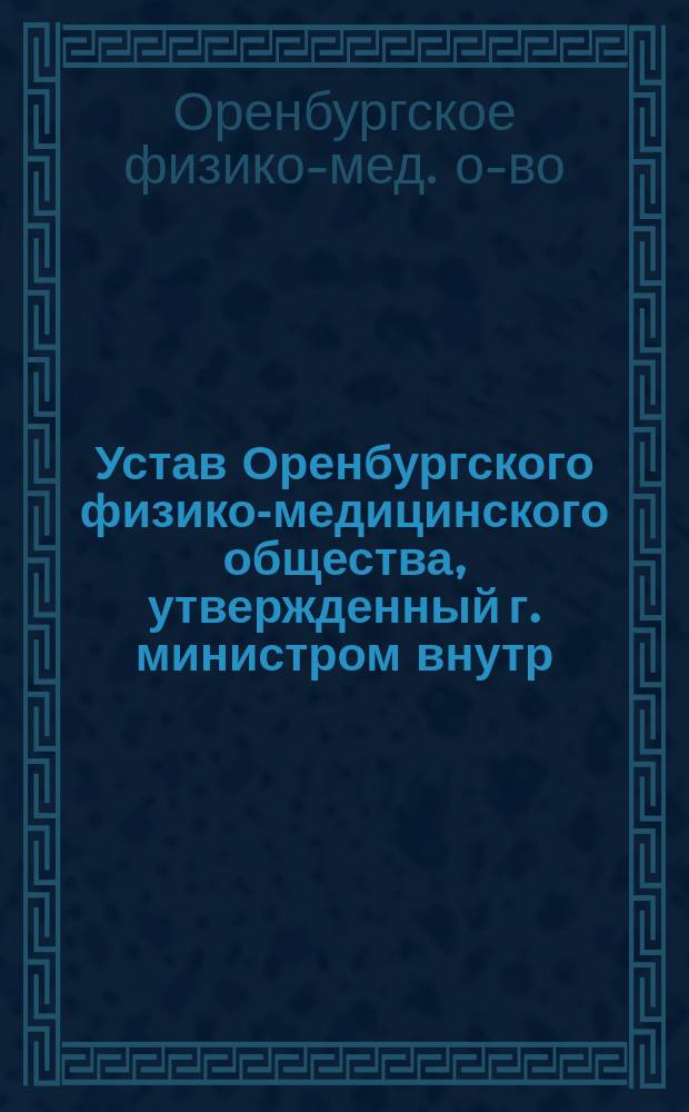 Устав Оренбургского физико-медицинского общества, утвержденный г. министром внутр. дел 7 июля 1865 г.