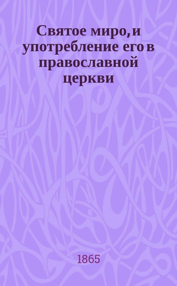 Святое миро, и употребление его в православной церкви : Записка ист.-археол