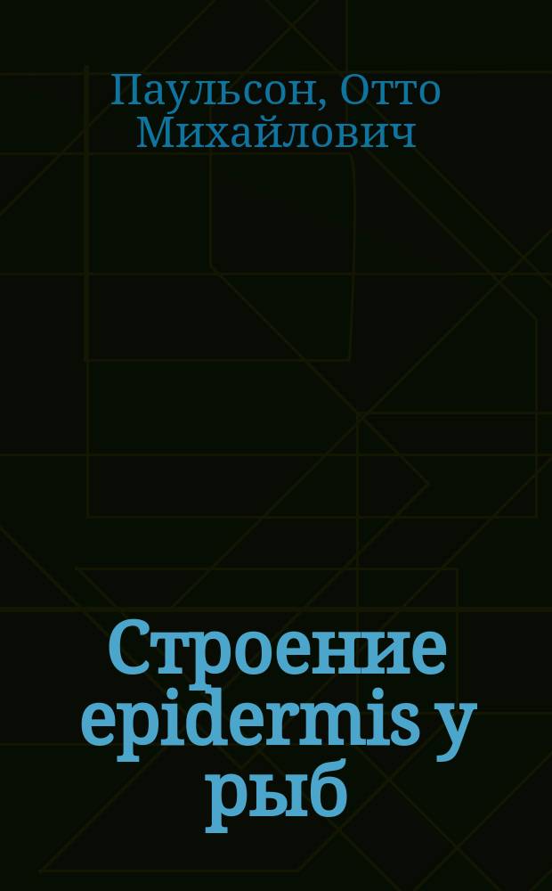 Строение epidermis у рыб : Дис. pro venia legendi, представл. в Ун-т св. Владимира канд. О. Паульсоном для получения звания прив.-доц.