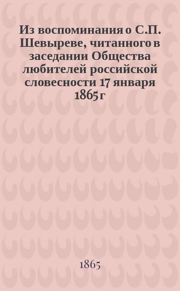 Из воспоминания о С.П. Шевыреве, [читанного в заседании Общества любителей российской словесности 17 января 1865 г.]