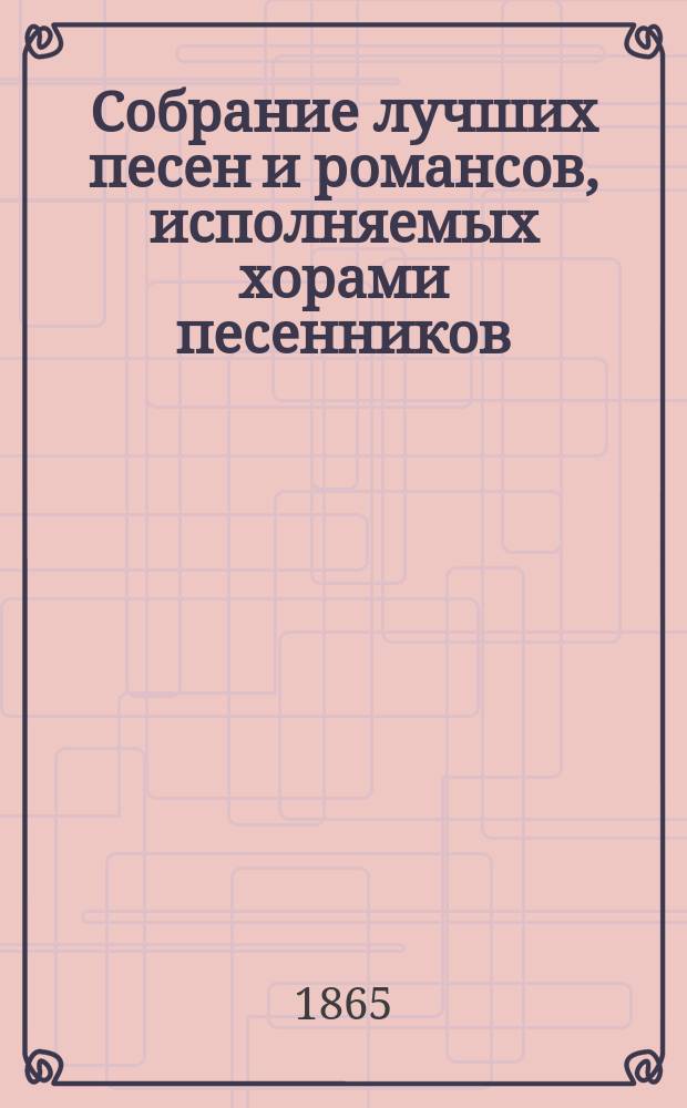 Собрание лучших песен и романсов, исполняемых хорами песенников: Ив. Молчанова, Гр. Соколова, М. Молодцова и др.