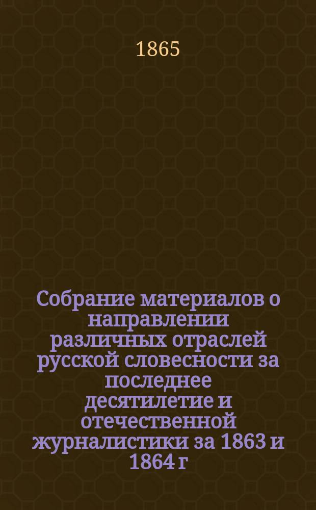 Собрание материалов о направлении различных отраслей русской словесности за последнее десятилетие и отечественной журналистики за 1863 и 1864 г.