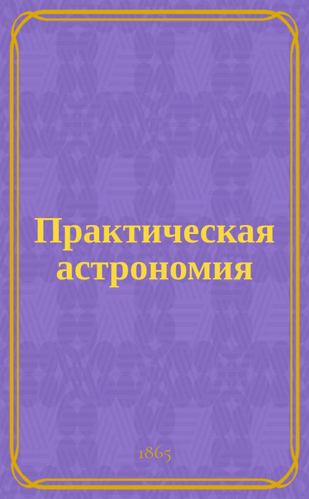 Практическая астрономия : Курс лекций за 1-е полугодие 1864/5 г.