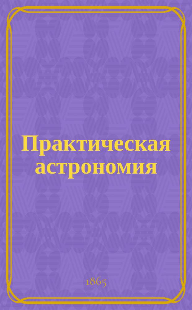 Практическая астрономия : Курс лекций за 1-е полугодие 1864/5 г.