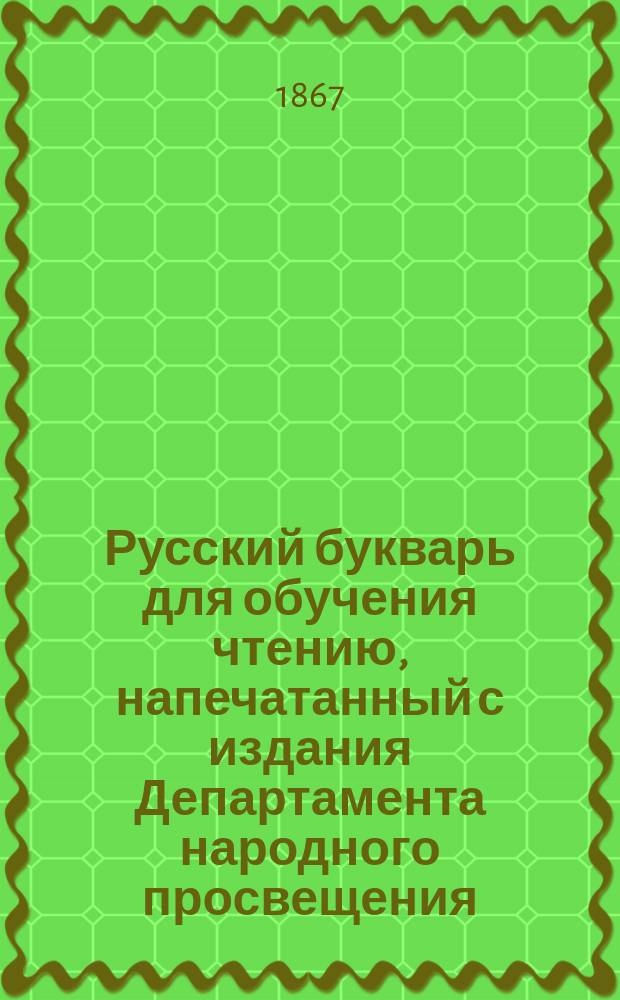 Русский букварь для обучения чтению, напечатанный с издания Департамента народного просвещения