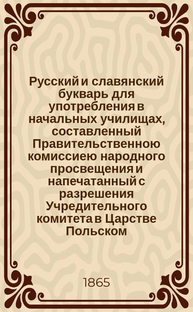Русский и славянский букварь для употребления в начальных училищах, составленный Правительственною комиссиею народного просвещения и напечатанный с разрешения Учредительного комитета в Царстве Польском