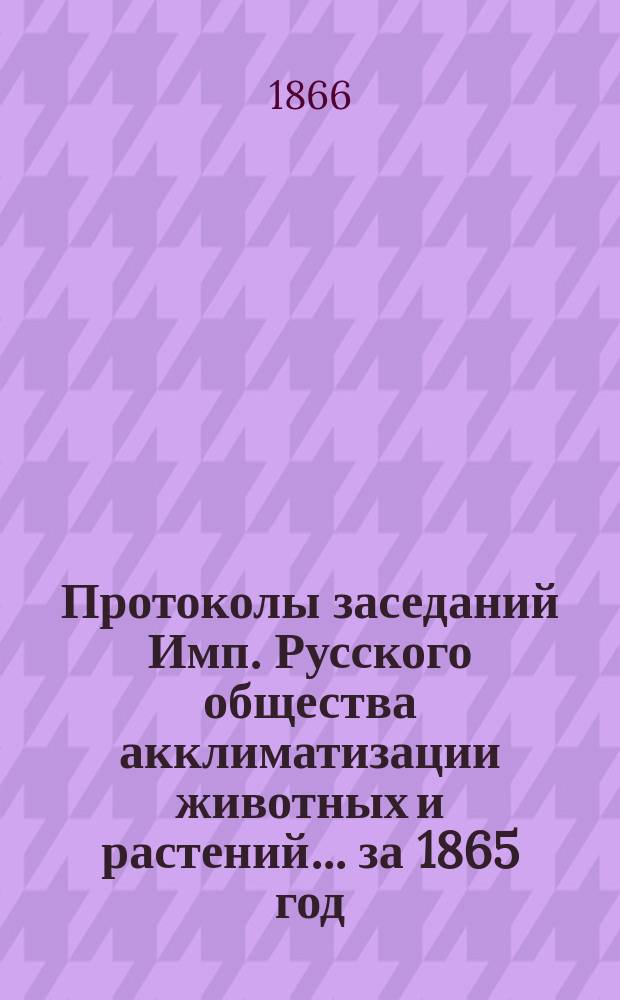 Протоколы заседаний Имп. Русского общества акклиматизации животных и растений... за 1865 год