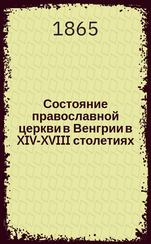 Состояние православной церкви в Венгрии в XIV-XVIII столетиях : (Отрывок из лекций по церк. истории славян)