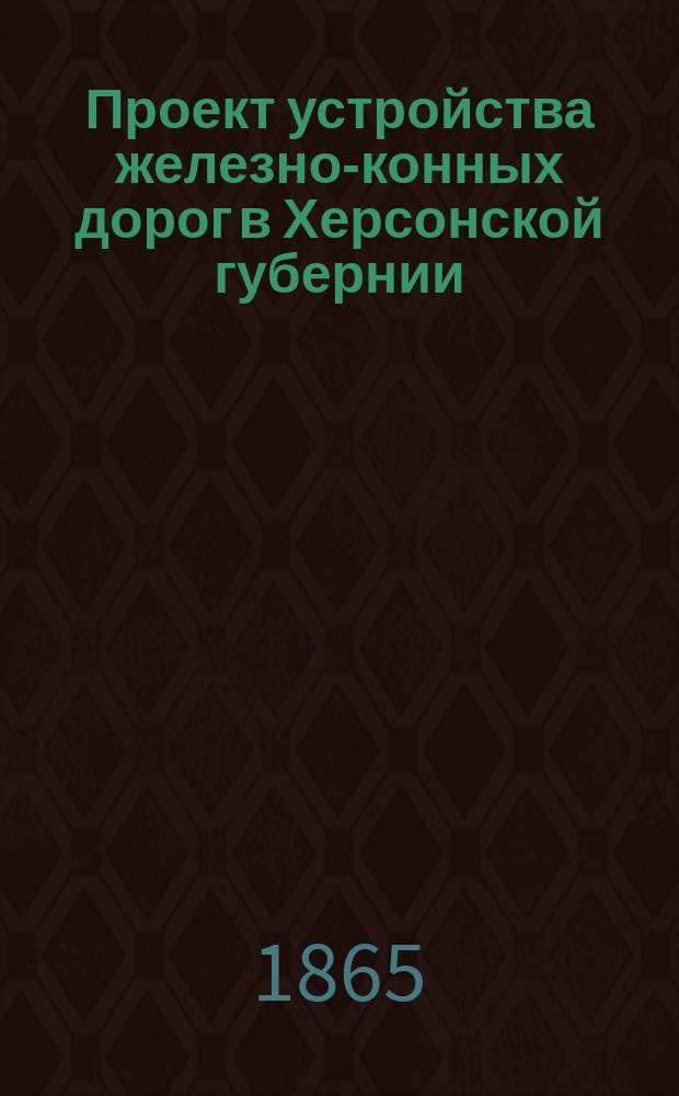 Проект устройства железно-конных дорог в Херсонской губернии