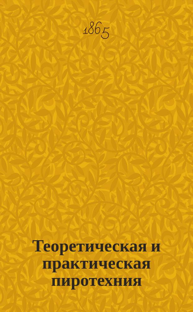Теоретическая и практическая пиротехния : С отдел. атласом черт. и рис