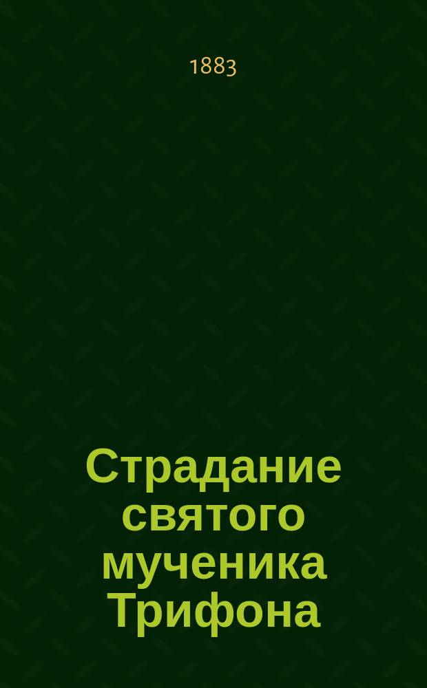 Страдание святого мученика Трифона : Память его 1 февр. : Сост. по Четьи-Минеи