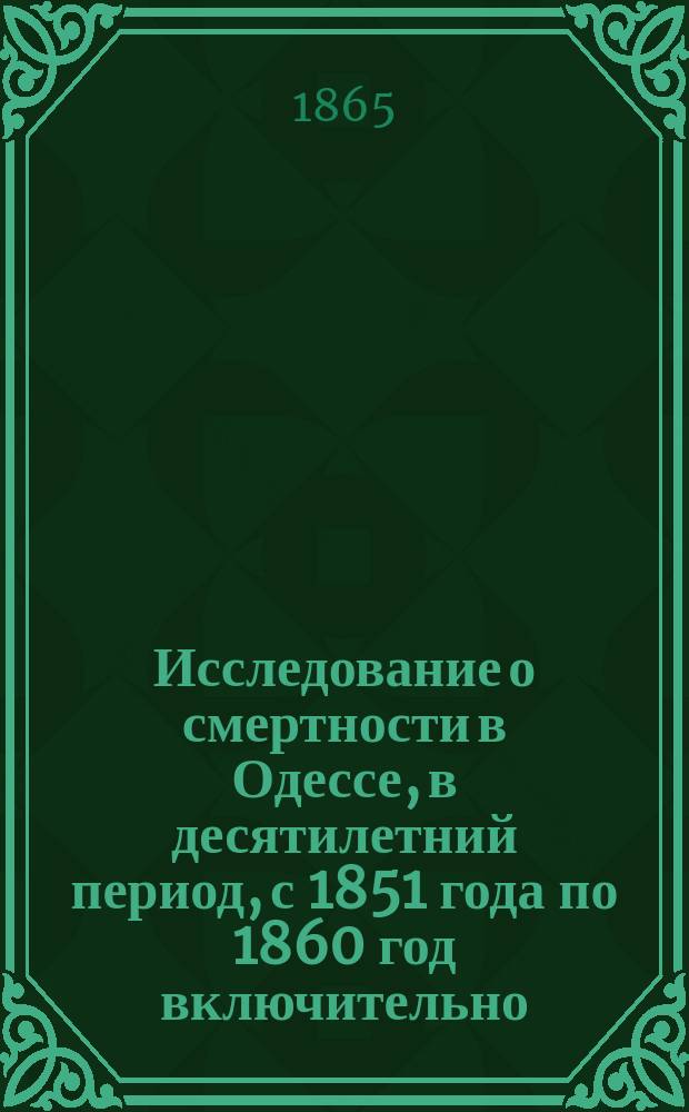 Исследование о смертности в Одессе, в десятилетний период, с 1851 года по 1860 год включительно