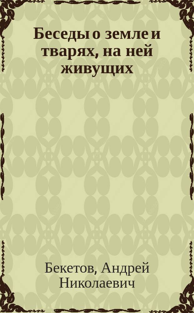 Беседы о земле и тварях, на ней живущих : В 2-х кн