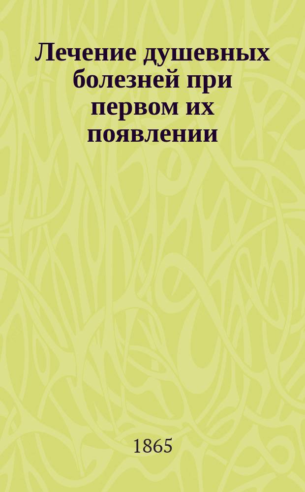 Лечение душевных болезней при первом их появлении