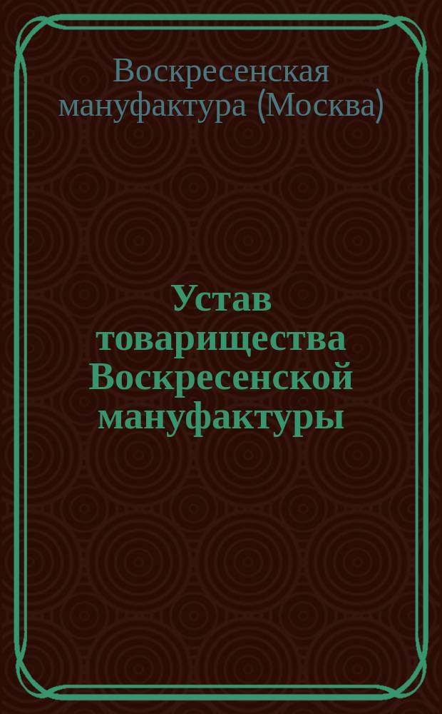 Устав товарищества Воскресенской мануфактуры : Утв. 2 апр. 1865 г. : С изм.