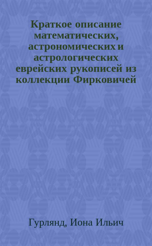 Краткое описание математических, астрономических и астрологических еврейских рукописей из коллекции Фирковичей, хранящейся в Императорской Публичной библиотеке, в С.-Петербурге