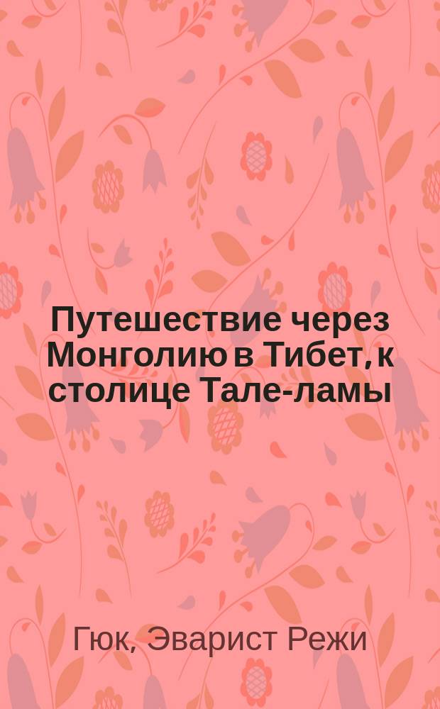 Путешествие через Монголию в Тибет, к столице Тале-ламы : Пер. с фр
