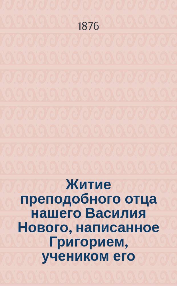 Житие преподобного отца нашего Василия Нового, написанное Григорием, учеником его, и Сказание о преподобной Феодоре, проходившей воздушные мытарства : (Описанное с Четьи-минеи)