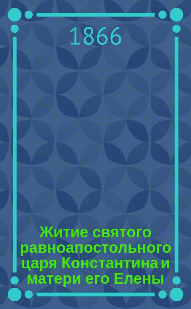 Житие святого равноапостольного царя Константина и матери его Елены