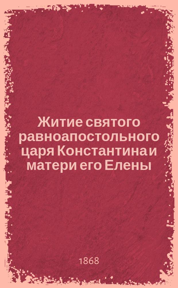 Житие святого равноапостольного царя Константина и матери его Елены