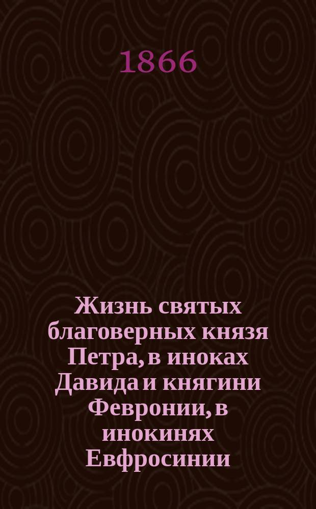Жизнь святых благоверных князя Петра, в иноках Давида и княгини Февронии, в инокинях Евфросинии, муромских чудотворцев, подвизавшихся и скончавшихся в 13 веке
