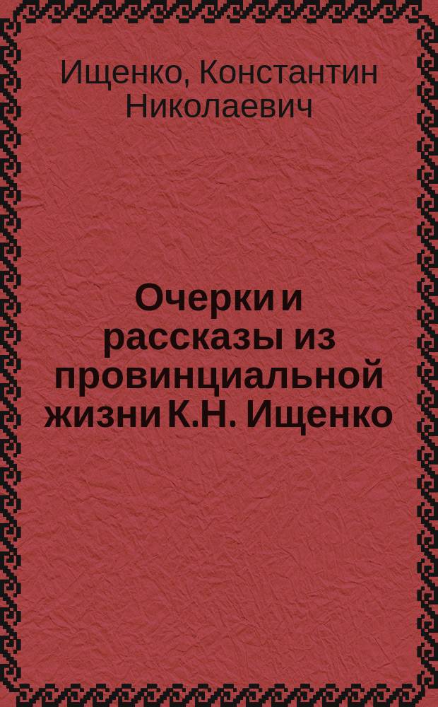 Очерки и рассказы из провинциальной жизни К.Н. Ищенко