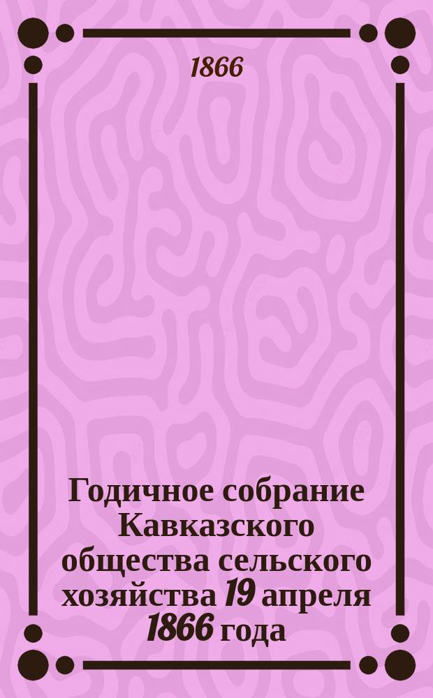 Годичное собрание Кавказского общества сельского хозяйства 19 апреля 1866 года