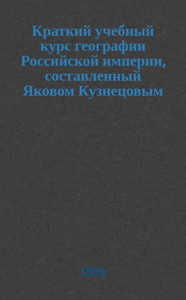 Краткий учебный курс географии Российской империи, составленный Яковом Кузнецовым