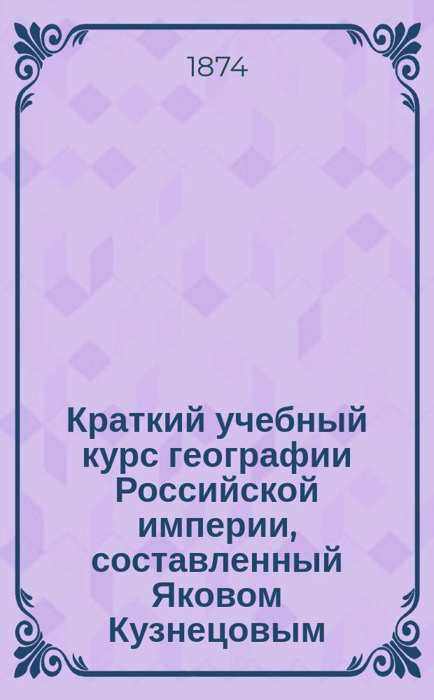 Краткий учебный курс географии Российской империи, составленный Яковом Кузнецовым