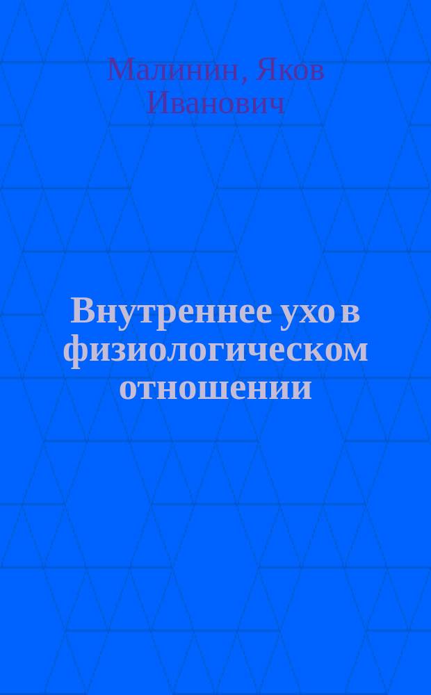 Внутреннее ухо в физиологическом отношении : Дис. на степ. д-ра мед. лекаря Я. Малинина