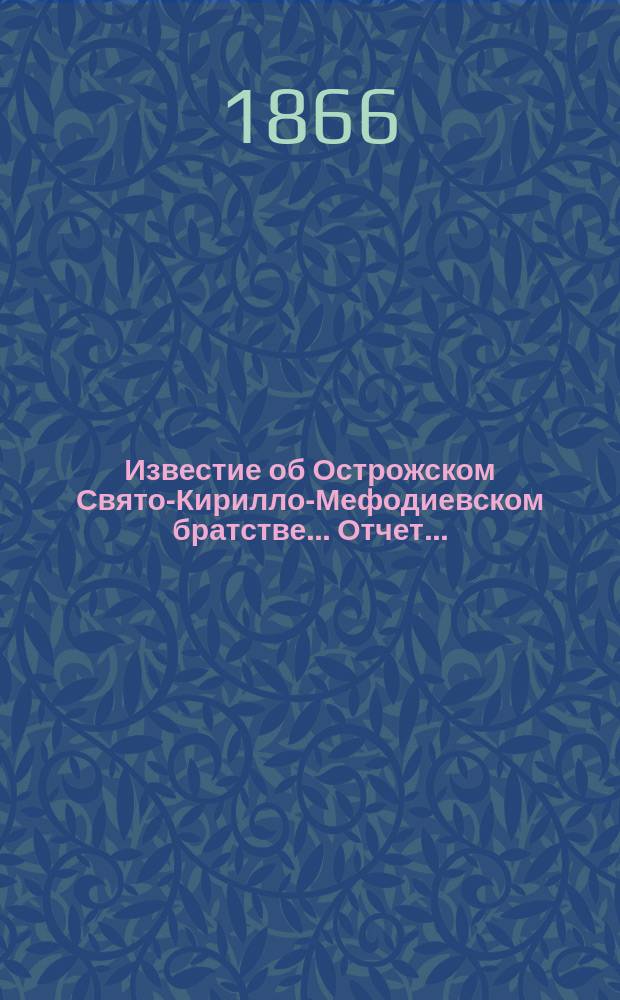 Известие об Острожском Свято-Кирилло-Мефодиевском братстве... ... [Отчет... : ... [Отчет гр. Протасовой и гр. Блудовой за 1864 и 1865 г. по 31-е дек. ; Приложения...]