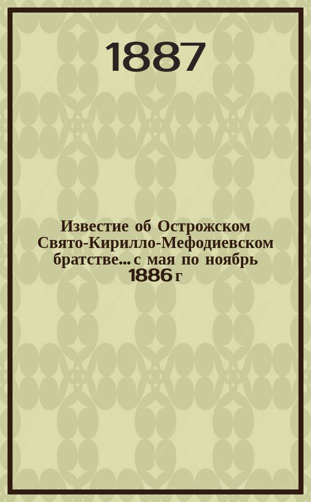 Известие об Острожском Свято-Кирилло-Мефодиевском братстве... ...с мая по ноябрь 1886 г.