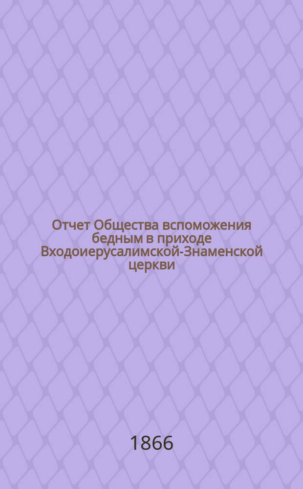 Отчет Общества вспоможения бедным в приходе Входоиерусалимской-Знаменской церкви, в С.-Петербурге... ... за седьмой год его существования