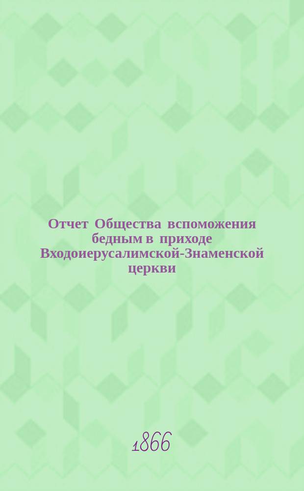 Отчет Общества вспоможения бедным в приходе Входоиерусалимской-Знаменской церкви, в С.-Петербурге... ... за пятнадцатый год его существования