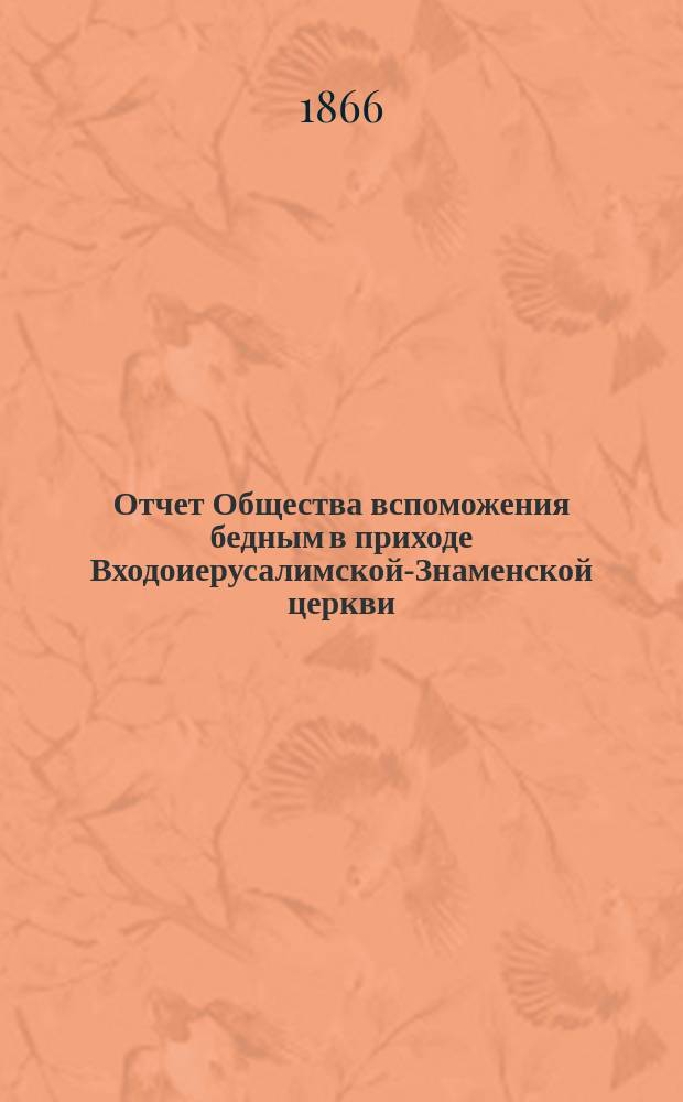 Отчет Общества вспоможения бедным в приходе Входоиерусалимской-Знаменской церкви, в С.-Петербурге... ... за двадцать второй год существования