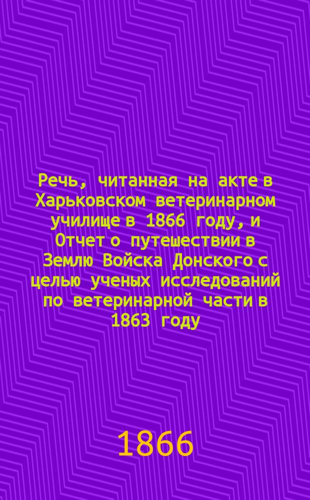 Речь, читанная на акте в Харьковском ветеринарном училище в 1866 году, и Отчет о путешествии в Землю Войска Донского с целью ученых исследований по ветеринарной части в 1863 году, профессора Георгий Полюты