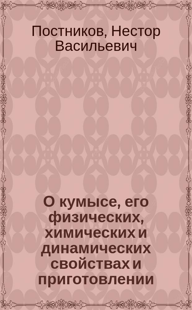 О кумысе, его физических, химических и динамических свойствах и приготовлении; о болезнях, где он употребляется и где употребление его считается вредным; о способе его употребления, диете и образе жизни при кумысном лечении, с прил. описания... Кумысолечебного заведения близ г. Самары