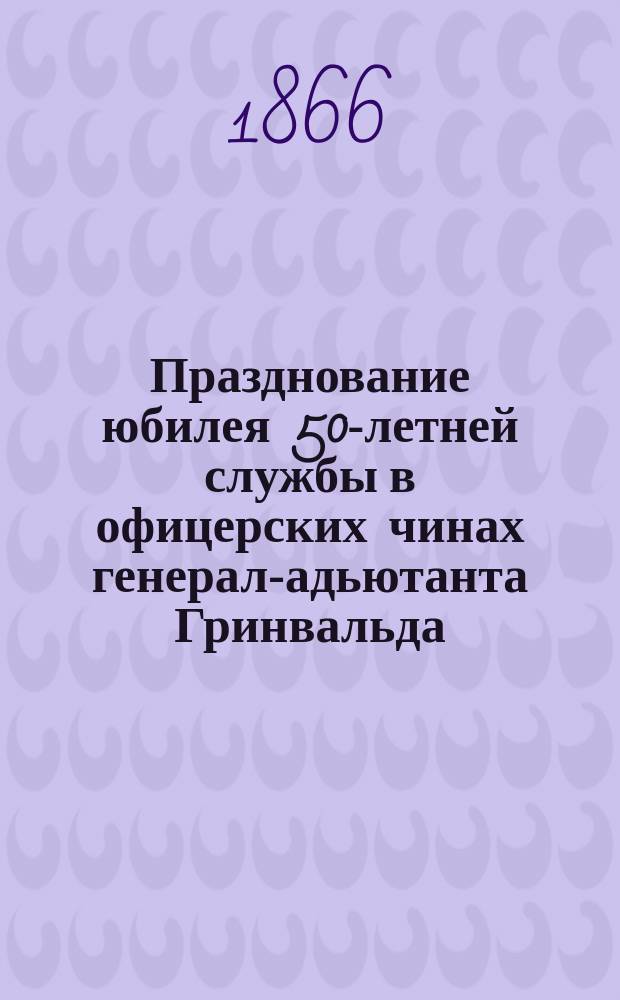 Празднование юбилея 50-летней службы в офицерских чинах генерал-адьютанта Гринвальда