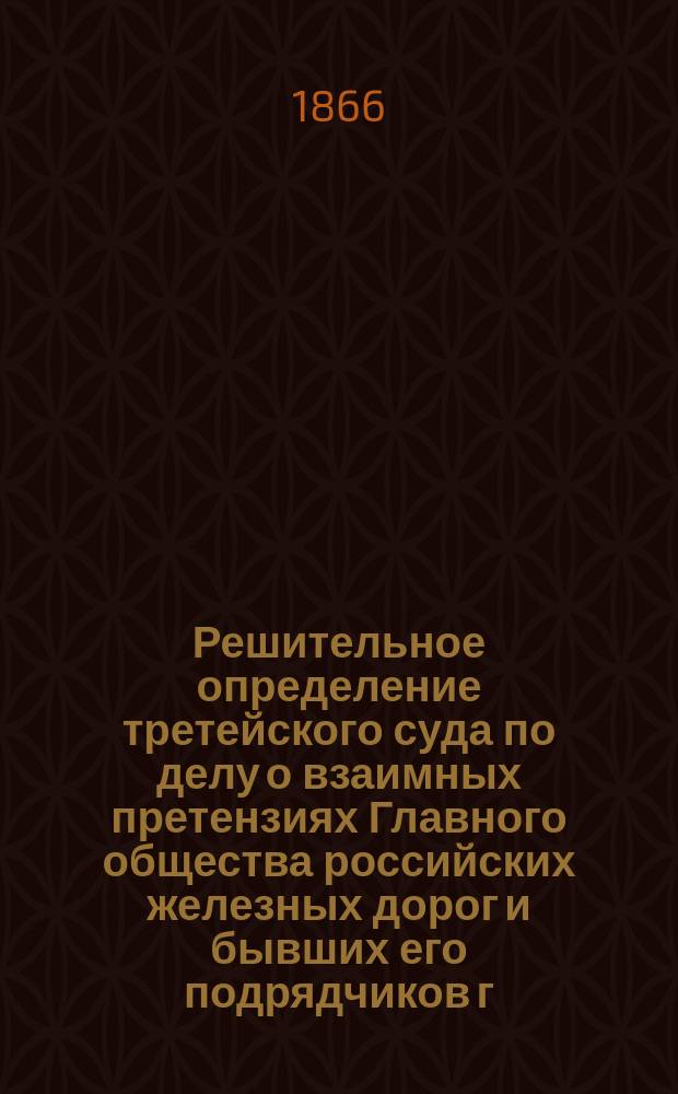 Решительное определение третейского суда по делу о взаимных претензиях Главного общества российских железных дорог и бывших его подрядчиков г. г. Дерош и К°