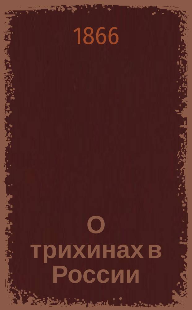 О трихинах в России : Нереш. вопр. в истории трихин. болезни