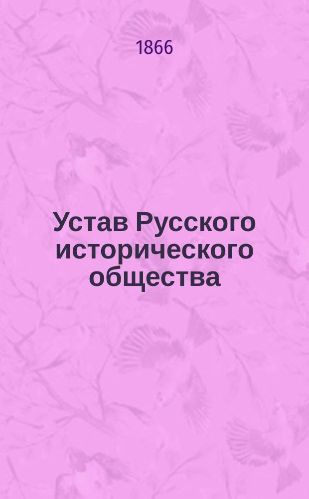 Устав Русского исторического общества : Утв. 23 мая 1866 г.