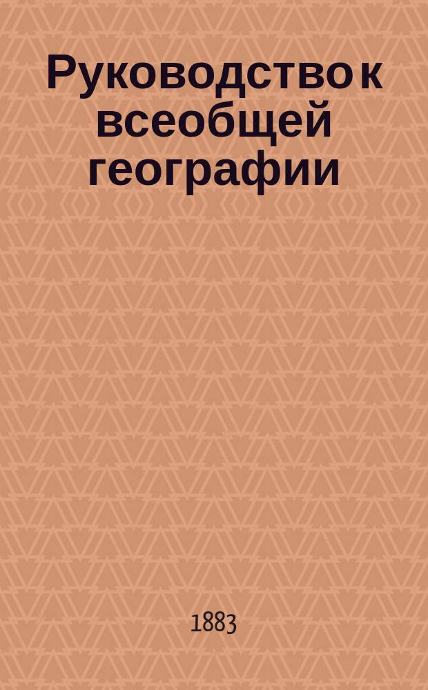 Руководство к всеобщей географии : Курс 2 кл. сред. учеб. завед