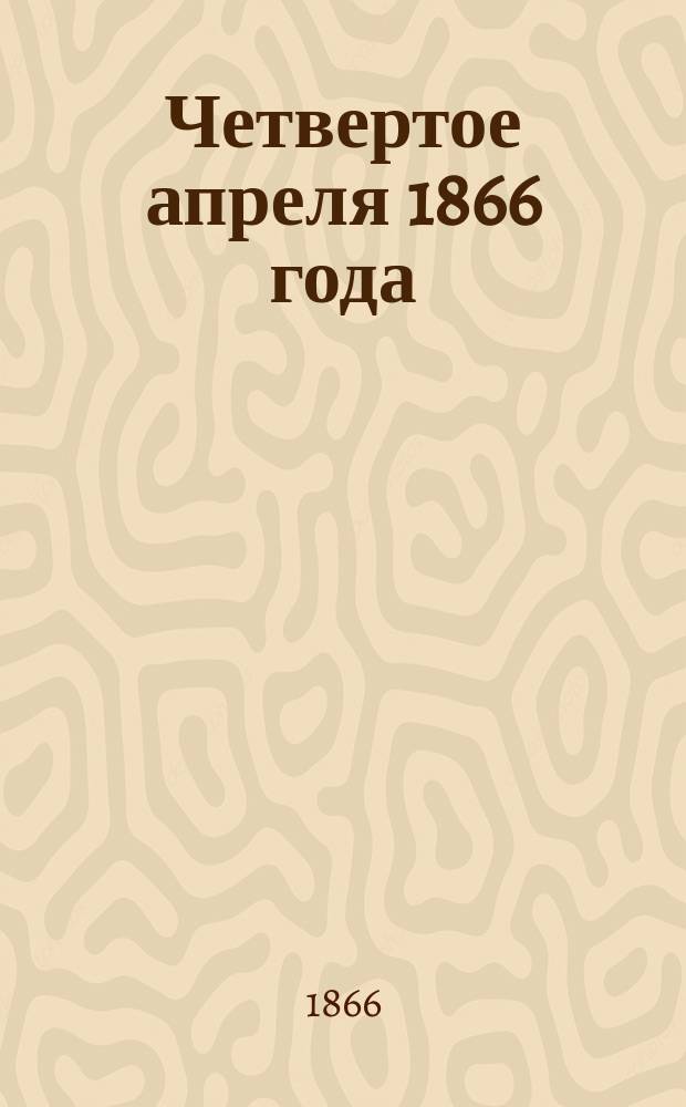 Четвертое апреля 1866 года : Покушение на жизнь государя императора