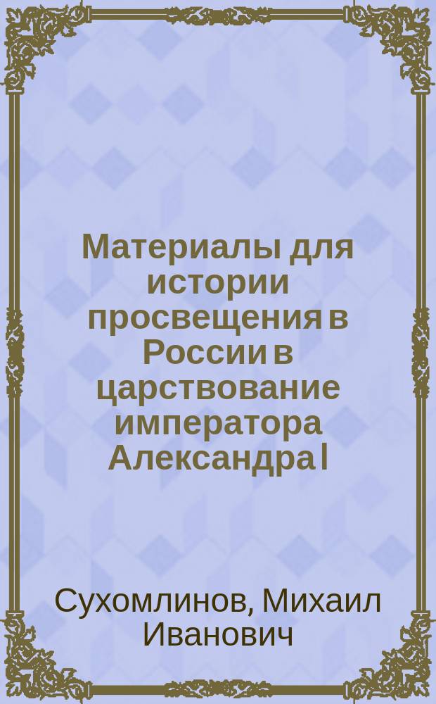 Материалы для истории просвещения в России в царствование императора Александра I