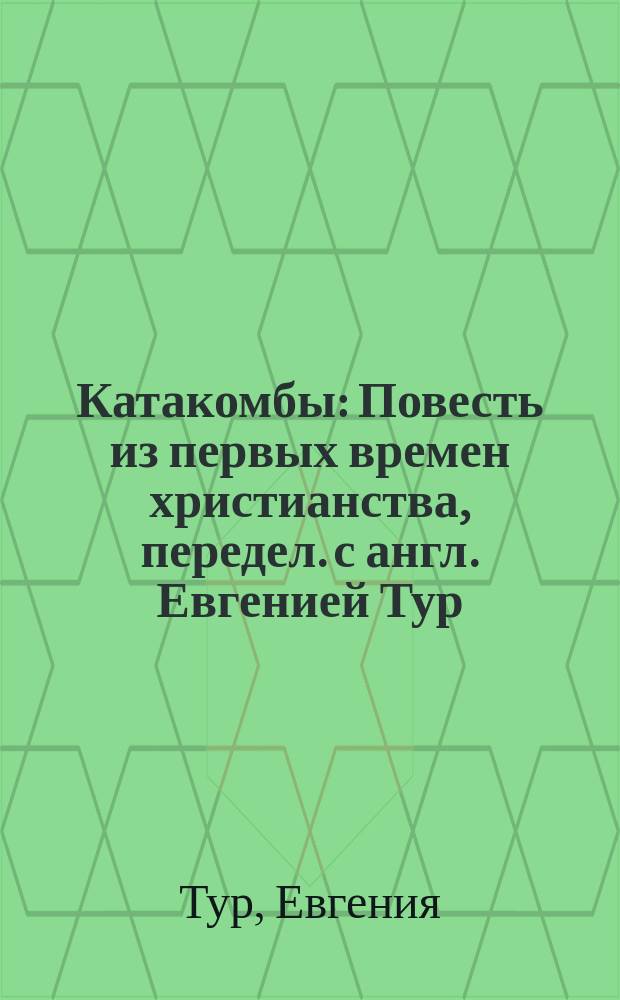 Катакомбы : Повесть из первых времен христианства, передел. с англ. Евгенией Тур