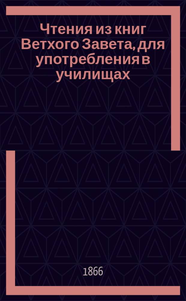 Чтения из книг Ветхого Завета, для употребления в училищах : Перепеч. со 2 изд. Деп. нар. просвещения