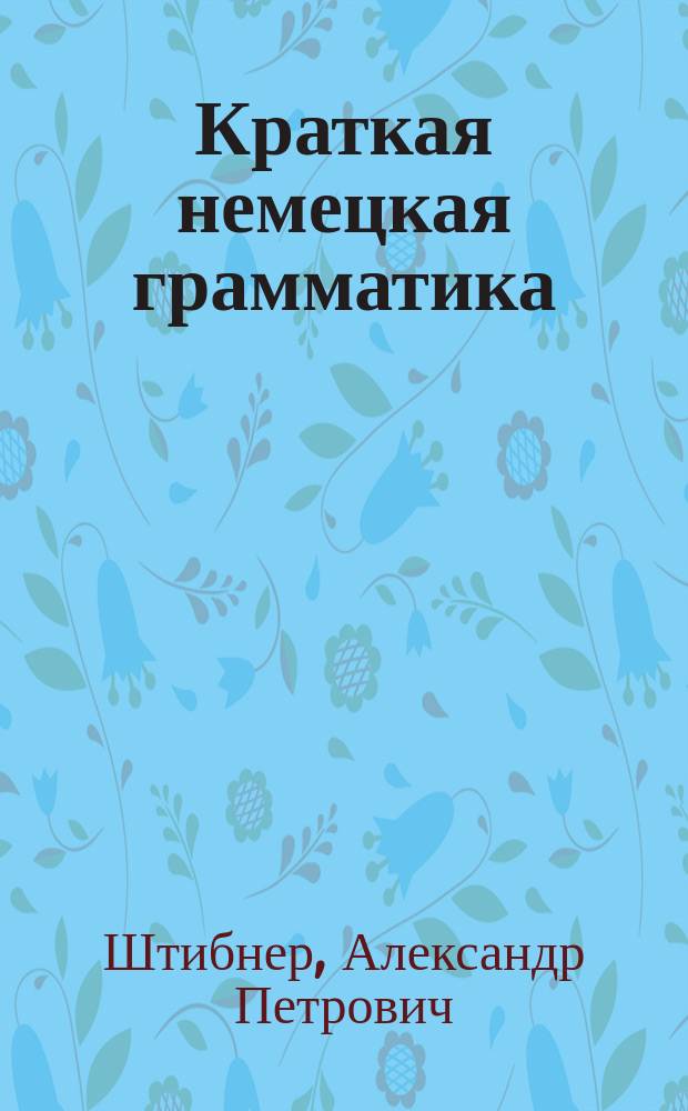 Краткая немецкая грамматика (этимилогия) для русских гимназий