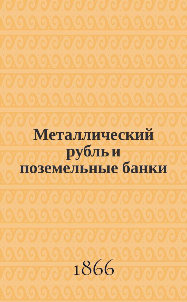 Металлический рубль и поземельные банки : Мнение, высказ. гр. А.П. Шуваловым в собр. Спб. сел. хозяев